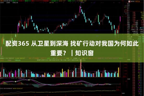 配资365 从卫星到深海 找矿行动对我国为何如此重要？｜知识窗