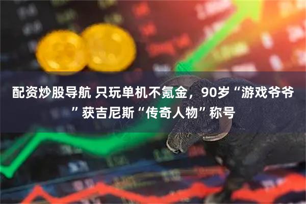 配资炒股导航 只玩单机不氪金，90岁“游戏爷爷”获吉尼斯“传奇人物”称号