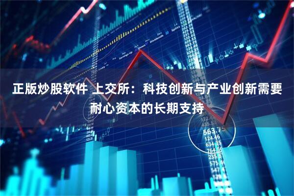 正版炒股软件 上交所：科技创新与产业创新需要耐心资本的长期支持