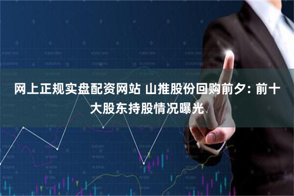 网上正规实盘配资网站 山推股份回购前夕: 前十大股东持股情况曝光