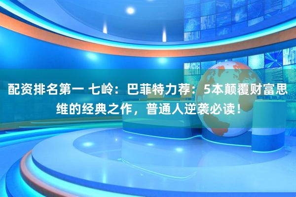 配资排名第一 七岭：巴菲特力荐：5本颠覆财富思维的经典之作，普通人逆袭必读！