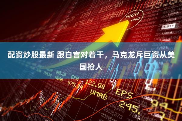 配资炒股最新 跟白宫对着干，马克龙斥巨资从美国抢人