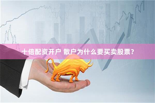 十倍配资开户 散户为什么要买卖股票？
