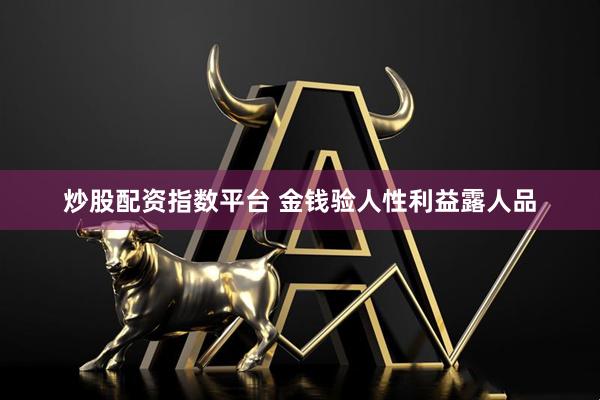炒股配资指数平台 金钱验人性利益露人品