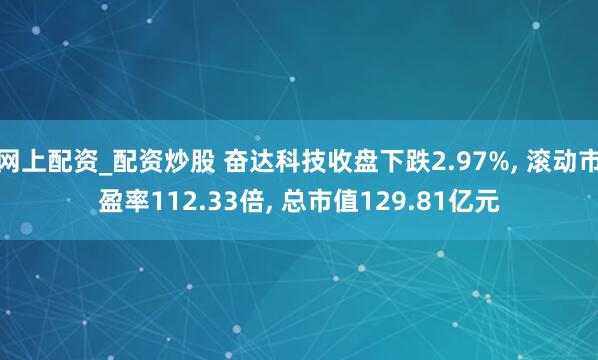 网上配资_配资炒股 奋达科技收盘下跌2.97%, 滚动市盈率112.33倍, 总市值129.81亿元