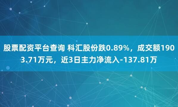 股票配资平台查询 科汇股份跌0.89%，成交额1903.71万元，近3日主力净流入-137.81万