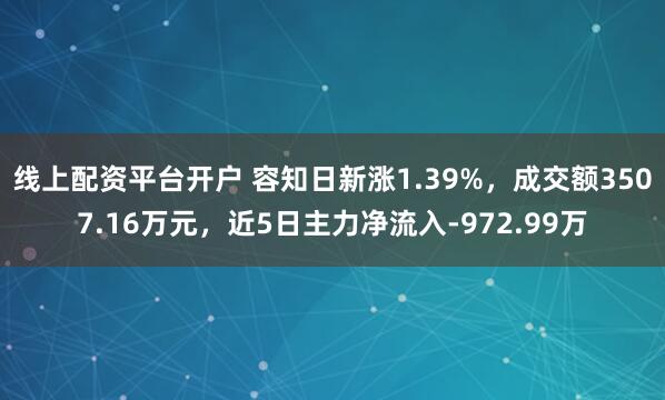 线上配资平台开户 容知日新涨1.39%，成交额3507.16万元，近5日主力净流入-972.99万