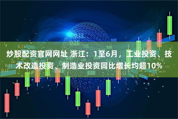 炒股配资官网网址 浙江：1至6月，工业投资、技术改造投资、制造业投资同比增长均超10%
