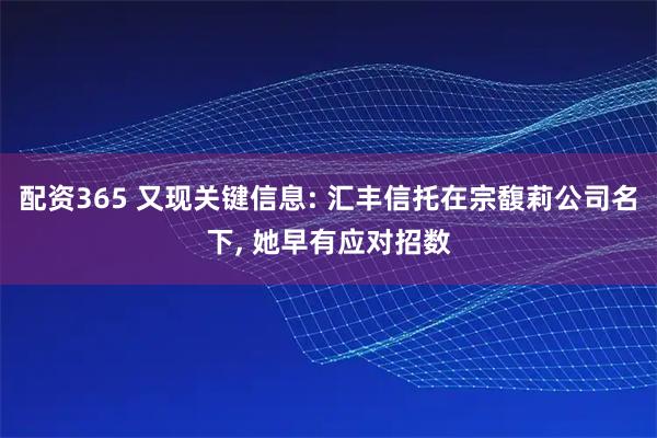 配资365 又现关键信息: 汇丰信托在宗馥莉公司名下, 她早有应对招数