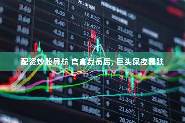 配资炒股导航 官宣裁员后, 巨头深夜暴跌
