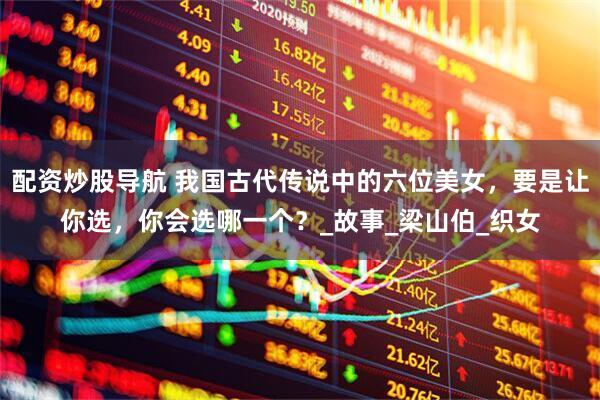 配资炒股导航 我国古代传说中的六位美女，要是让你选，你会选哪一个？_故事_梁山伯_织女