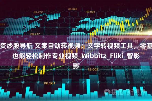 配资炒股导航 文案自动转视频：文字转视频工具，零基础也能轻松制作专业视频_Wibbitz_Fliki_智影