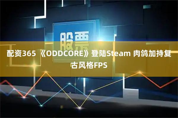 配资365 《ODDCORE》登陆Steam 肉鸽加持复古风格FPS