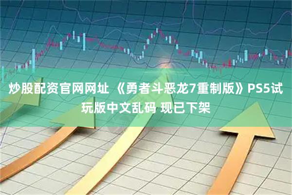 炒股配资官网网址 《勇者斗恶龙7重制版》PS5试玩版中文乱码 现已下架