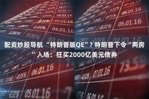 配资炒股导航 “特朗普版QE”? 特朗普下令“两房”入场：狂买2000亿美元债券